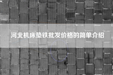 河北機床墊鐵批發(fā)價(jià)格的簡(jiǎn)單介紹