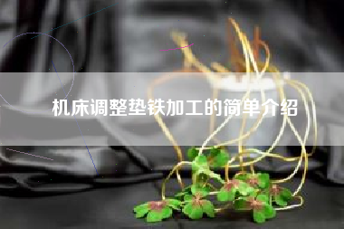 機床調整墊鐵加工的簡(jiǎn)單介紹